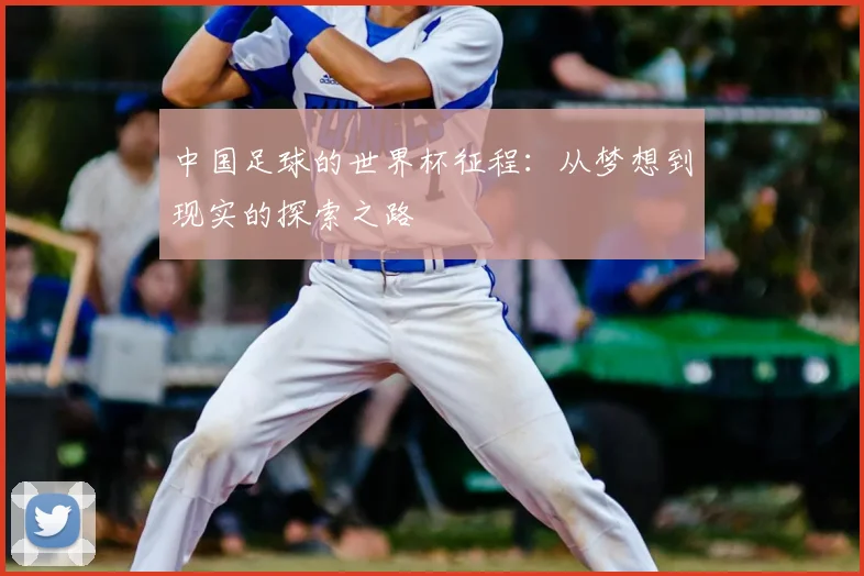 中国足球的世界杯征程：从梦想到现实的探索之路