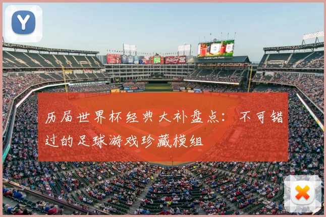 历届世界杯经典大补盘点：不可错过的足球游戏珍藏模组