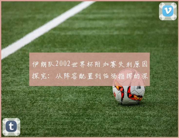 伊朗队2002世界杯附加赛失利原因探究:从阵容配置到临场指挥的深度反思