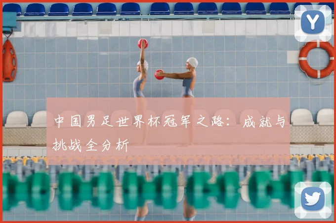 中国男足世界杯冠军之路:成就与挑战全分析