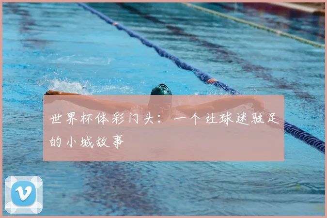 世界杯体彩门头：一个让球迷驻足的小城故事