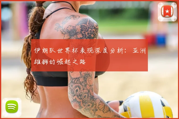 伊朗队世界杯表现深度分析：亚洲雄狮的崛起之路