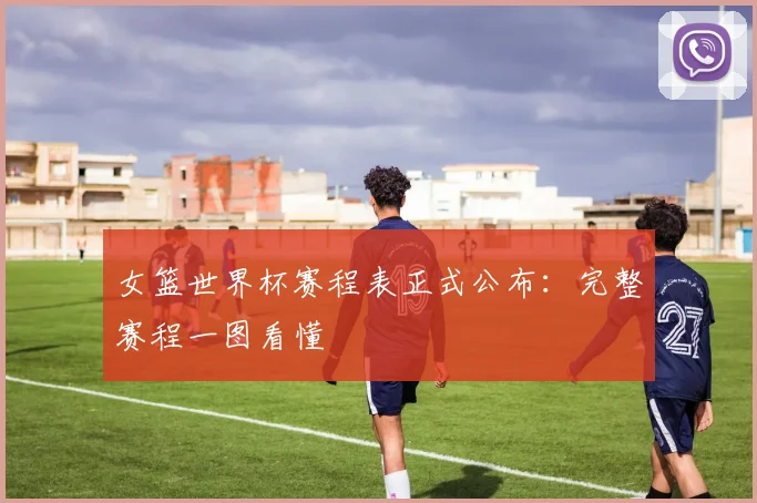 女篮世界杯赛程表正式公布：完整赛程一图看懂