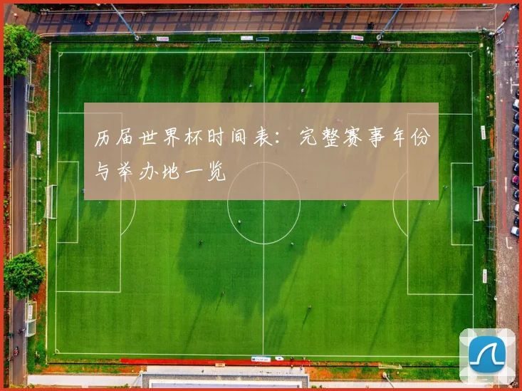 历届世界杯时间表：完整赛事年份与举办地一览