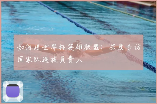 如何进世界杯英雄联盟:深度专访国家队选拔负责人