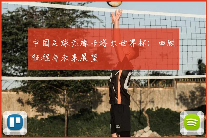 中国足球无缘卡塔尔世界杯：回顾征程与未来展望